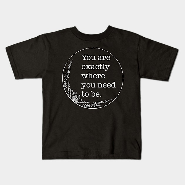 You are exactly where you need to be - Quotes collection Kids T-Shirt by Boopyra